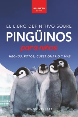 Pingüinos El Libro Definitivo sobre Pingüinos para Niños: Más de 100 hechos sobre pingüinos, fotos, cuestionarios y más: 1 (Libros de Animales para Niños)