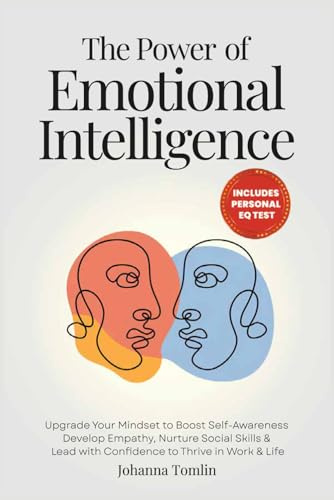 The Power of Emotional Intelligence: Upgrade Your Mindset to Boost Self-Awareness, Develop Empathy, Nurture Social Skills & Lead with Confidence to Thrive in Work & Life