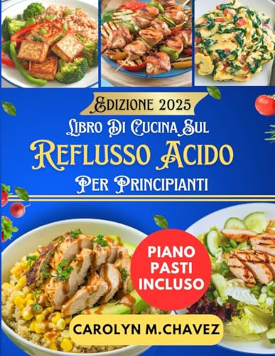 Libro Di Cucina Sul Reflusso Acido Per Principianti: Ricette nutrienti e piani alimentari per alleviare i sintomi e vivere in modo più sano