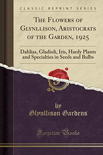 The Flowers of Glynllison, Aristocrats of the Garden, 1925: Dahlias, Gladioli, Iris, Hardy Plants and Specialties in Seeds and Bulbs (Classic Reprint)