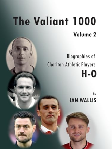 The Valiant 1000 Volume 2: Biographies of Charlton Athletic Players H-O