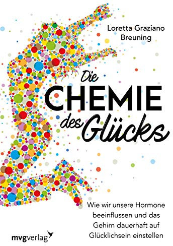 Die Chemie des Glücks: Wie wir unsere Hormone beeinflussen und das Gehirn dauerhaft auf Glücklichsein einstellen