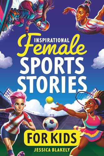 Inspirational Female Sports Stories for Kids: How 12 Remarkable Female Athletes Broke Down Barriers and Led the Way (Inspiring Children's Books)