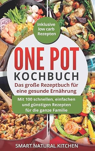 One Pot Kochbuch: Das große Rezeptbuch für eine gesunde Ernährung: Mit 100 schnellen, einfachen und günstigen Rezepten für die ganze Familie | Inklusive Low Carb Rezepten