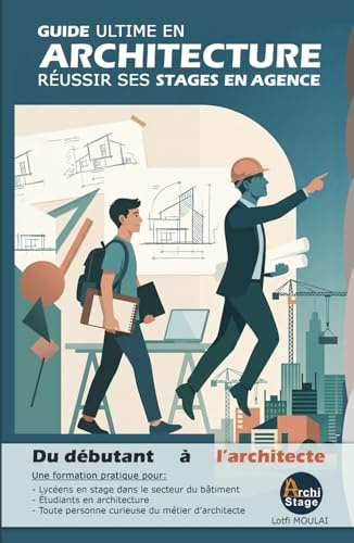 GUIDE ULTIME EN ARCHITECTURE: Réussir ses stages en agence : du débutant à l'architecte