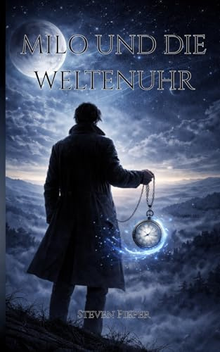 Milo und die Weltenuhr: Band 1 –Die erste Magie, Fantasyroman über Zeitreisen, Magie und fremde Welten
