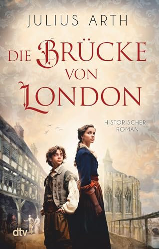 Die Brücke von London: Historischer Roman | Beste historische Unterhaltung, die von der einzigartigen London Bridge und dem Schicksal einer jungen Tuchhändlerin erzählt.