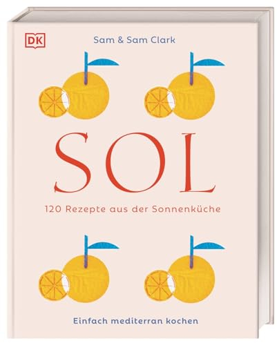 Sol: 120 Rezepte aus der Sonnenküche. Einfach mediterran kochen. Köstlichkeiten aus Südspanien, Nordafrika und der Levante – einfach und schnell zubereitet