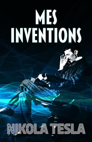 MES INVENTIONS: Autobiographie de Nikola Tesla