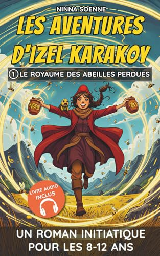 Les Aventures d’Izel Karakoy : Le Royaume des abeilles perdues: Une quête magique entre courage, nature, amitié et foi - Un roman jeunesse d’aventure fantastique pour filles et garçons dès 8 ans