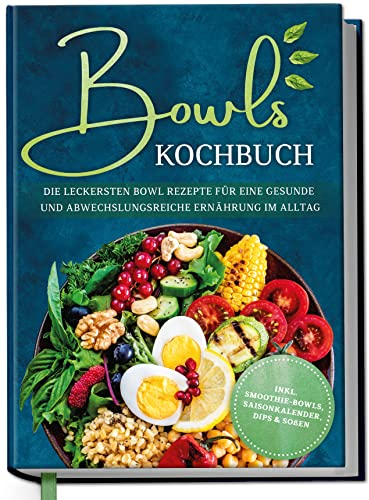 Bowls Kochbuch: Die leckersten Bowl Rezepte für eine gesunde & abwechslungsreiche Ernährung im Alltag - inkl. Smoothie-Bowls, Saisonkalender, Dips & Soßen