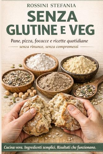 SENZA GLUTINE E VEG: Pane, pizza, focacce e ricette quotidiane