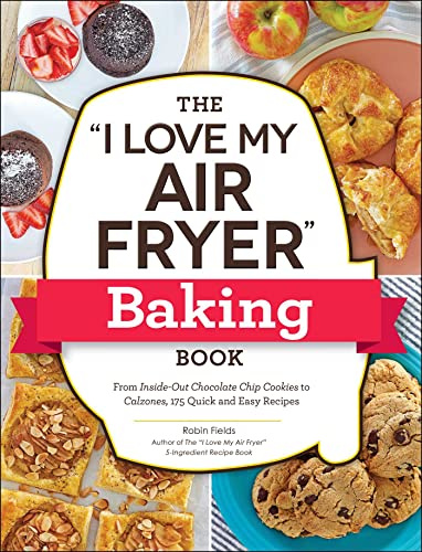The I Love My Air Fryer Baking Book: From Inside-Out Chocolate Chip Cookies to Calzones, 175 Quick and Easy Recipes (I Love My Cookbook Series)
