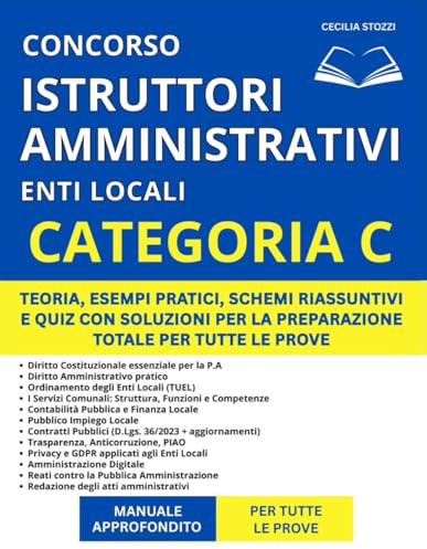 Concorso Istruttore Amministrativo Enti Locali (Categoria C) - Manuale Approfondito: Teoria, Esempi Pratici, Schemi Riassuntivi e Quiz con Soluzioni per la Preparazione Totale per Tutte le Prove