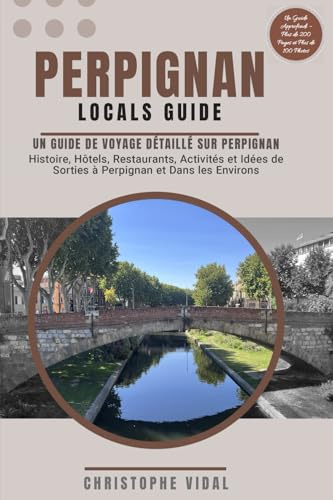 Perpignan Locals Guide Un Guide de Voyage Détaillé sur Perpignan Histoire Hôtels Restaurants Activités et Idées de Sorties à Perpignan et Dans les ... En Couleur – Plus de 200 Pages et 100 Photos