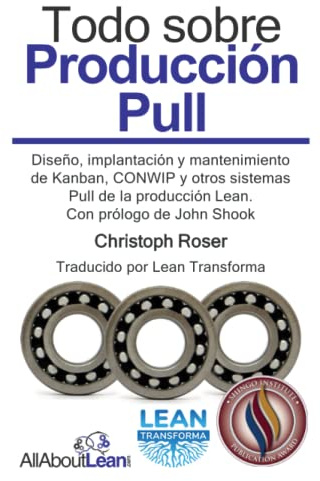 Todo sobre Producción Pull: Diseño, implantación y mantenimiento de Kanban, CONWIP y otros sistemas Pull de la producción Lean. Con prólogo de John Shook