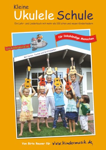 Die Kleine Ukulele Schule für linkshändige Menschen: Ein Lehr- und Liederbuch mit mehr als 100 alten und neuen Kinderliedern
