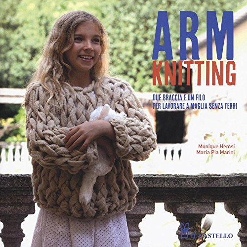 Arm Knitting. Due braccia e un filo per lavorare a maglia senza ferri. Ediz. illustrata