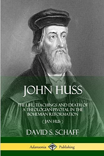 John Huss: The Life, Teachings and Death of a Theologian Pivotal in the Bohemian Reformation (Jan Hus)