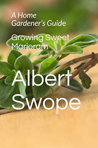 Growing Sweet Marjoram: A Home Gardener’s Guide: 2 (Backyard Garden Herbs)