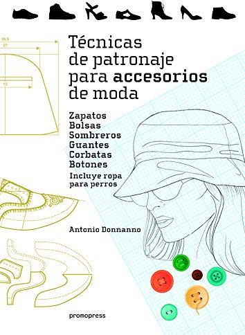 Técnicas de patronaje para accesorios de moda. Zapatos, bolsos, sombreros, guantes, corbatas y botones. Incluye también ropa para perros