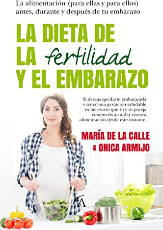 La dieta de la fertilidad y el embarazo: La alimentación (para ellas y para ellos) antes, durante y después de tu embarazo (Cocina, dietética y nutrición)