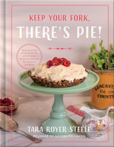 Keep Your Fork, There's Pie!: Serve Up a Slice of the Sweet Life with 75 Family Recipes for Delicious Pies, Desserts, and More!