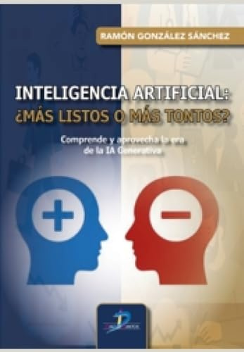 INTELIGENCIA ARTIFICIAL: ¿MÁS LISTOS O MÁS TONTOS?: Comprender y aprovechar la era de la IA generativa