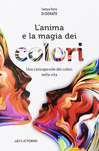 L'anima e la magia dei colori. Uso consapevole dei colori nella vita