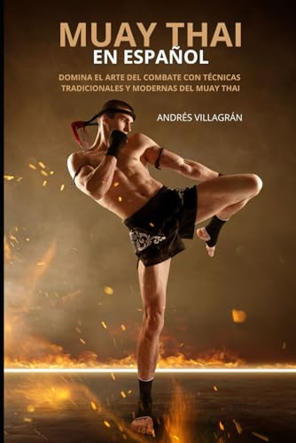 Muay Thai en Español: Domina el arte del combate con técnicas tradicionales y modernas (Artes Marciales)