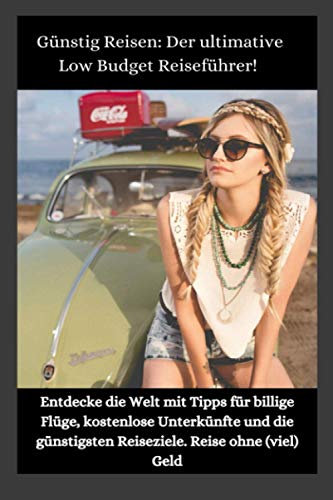 Günstig Reisen: Der ultimative Low Budget Reiseführer!: Entdecke die Welt mit Tipps für billige Flüge, kostenlose Unterkünfte und die günstigsten Reiseziele. Reise ohne (viel) Geld