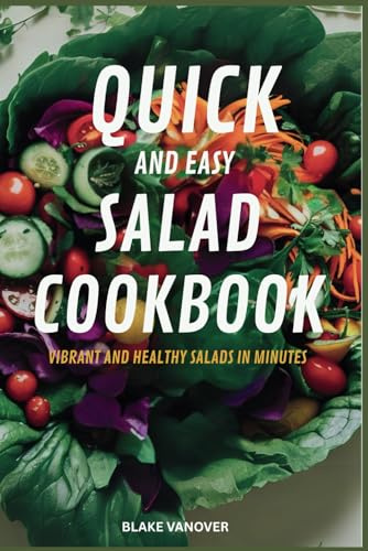 QUICK AND EASY SALAD COOKBOOK: Vibrant And Healthy Salads in Minutes