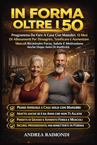 In Forma Oltre I 50: Programma Da Fare A Casa Con Manubri. 12 Mesi Di Allenamenti Per Dimagrire, Tonificare E Aumentare Muscoli Ricostruire Forza, Salute E Motivazione Anche Dopo Anni Di Inattività