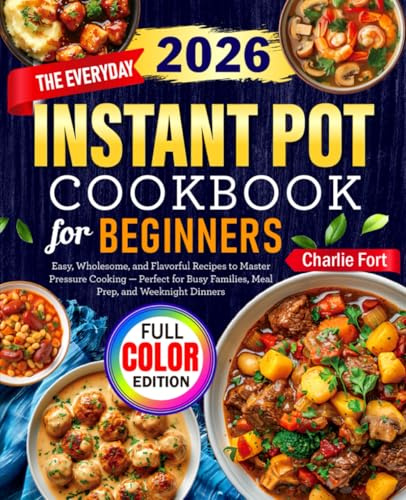 The Everyday Instant Pot Cookbook for Beginners: Easy, Wholesome, and Flavorful Recipes to Master Pressure Cooking — Perfect for Busy Families, Meal Prep, and Weeknight Dinners