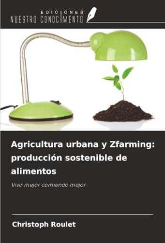 Agricultura urbana y Zfarming: producción sostenible de alimentos: Vivir mejor comiendo mejor