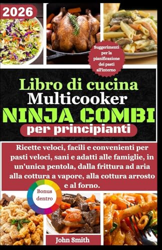 Libro di cucina multicooker Ninja Combi per principianti: Ricette veloci, facili e convenienti per pasti veloci, sani e adatti alle famiglie, in un'unica pentola, dalla frittura ad aria alla cottura a