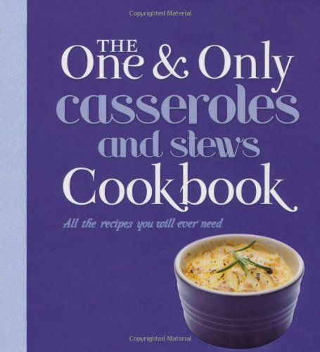 Casseroles and Stews: All the Recipes You Will Ever Need (One & Only Cookbook Series)