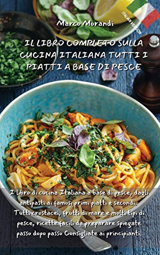 Il Libro Completo Sulla Cucina Italiana Tutti I Piatti a Base Di Pesce: I libro di cucina Italiana a base di pesce, dagli antipasti ai famosi primi ... di pesce, ricette facili da preparare spieg