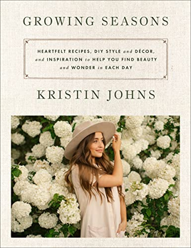 Growing Seasons: Heartfelt Recipes, DIY Style and Décor and Inspiration to Help You Find Beauty and Wonder in Each Day―Nourishing Recipes and Home Decor Inspiration for Every Season