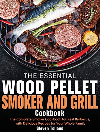 The Essential Wood Pellet Smoker and Grill Cookbook: The Complete Smoker Cookbook for Real Barbecue, with Delicious Recipes for Your Whole Family