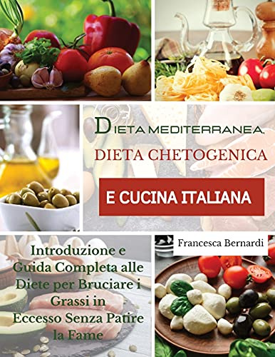 Dieta Mediterranea, Dieta Chetogenica E Cucina Italiana: Introduzione e Guida Completa alle Diete per Bruciare i Grassi in Eccesso Senza Patire la Fame. Ketogenic diet (Italian Version)