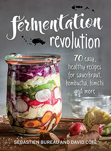 Fermentation Revolution: 70 Easy, Healthy Recipes for Sauerkraut, Kombucha, Kimchi and More