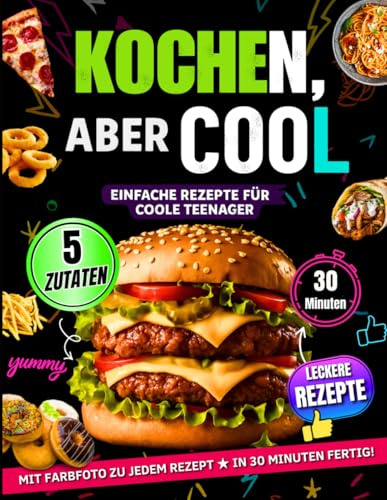 Kochen, Aber Cool - Das Studenten Kochbuch: Einfache Rezepte Für Coole Teenager – alle Rezepte mit Farbfotos, mit nur 5 Zutaten & Fertig in 30 Minuten Voller Geschmack.