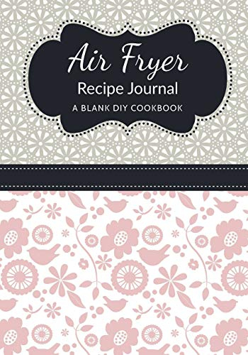 Air Fryer Recipe Journal: A Blank DIY Cookbook: Volume 6 (Air Fryer Blank Cookbook Journals)
