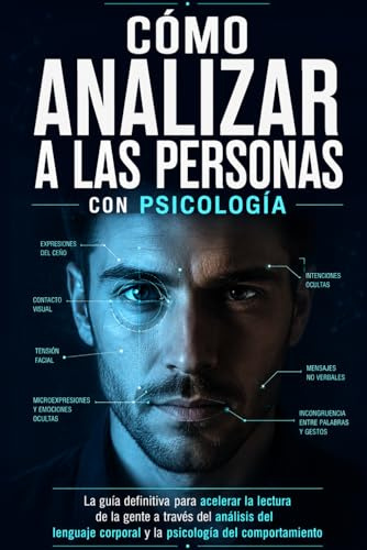 Cómo analizar a las personas con psicología: La guía definitiva para acelerar la lectura de la gente a través del análisis del lenguaje corporal y la psicología del comportamiento