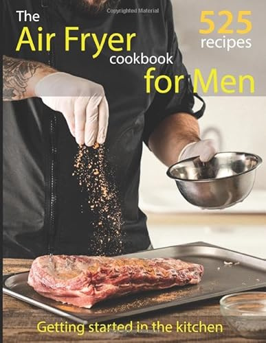 The Air Fryer Cookbooks For Men: 515 Quick, Easy & Healthy Recipes To Get Started In The Kitchen
