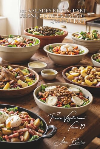 100 salades repas : l'art français de la salade qui nourrit: Composées, tièdes, croquantes... quand la salade devient plat principal