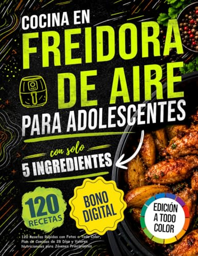 Cocina en Freidora de Aire para Adolescentes con solo 5 Ingredientes: 120 Recetas Rápidas con Fotos a Todo Color Plan de Comidas de 28 Días y Valores Nutricionales para Jóvenes Principiantes