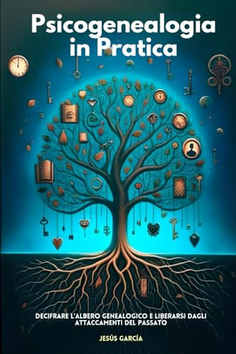Psicogenealogia In Pratica: Decifrare L'albero Genealogico E Liberarsi Dagli Attaccamenti Del Passato