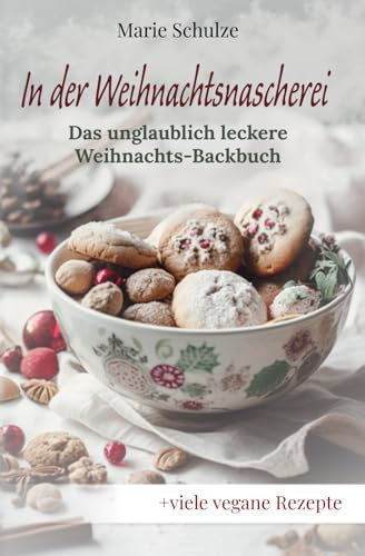 In der Weihnachtsnascherei - Das unglaublich leckere Weihnachts-Backbuch: Himmlische Plätzchen, würzige Kuchen, cremige Desserts und kreative Cocktails und Liköre; + viele vegane Rezepte